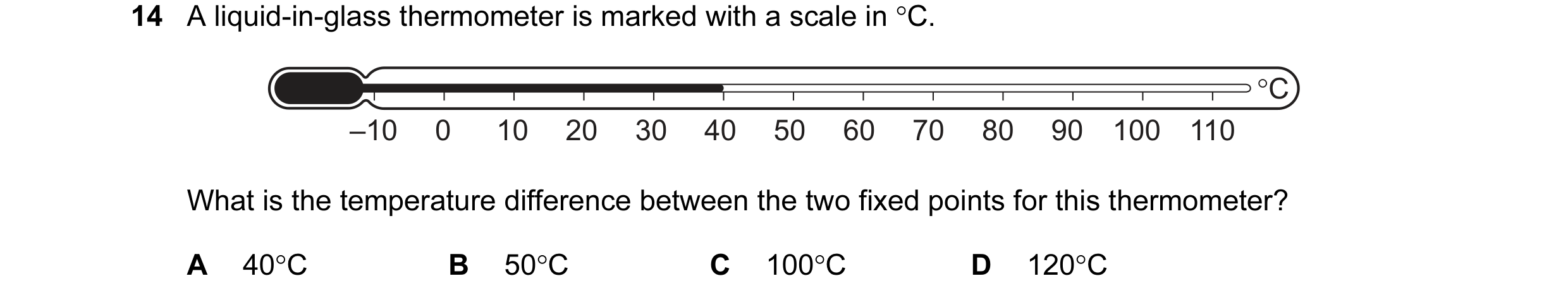 Question 74: A liquid-in-glass thermometer is marked with a scale in °C. °C –10 0 10 20 30 40 50 60 70 80 90 100 110 What is the temperature difference …