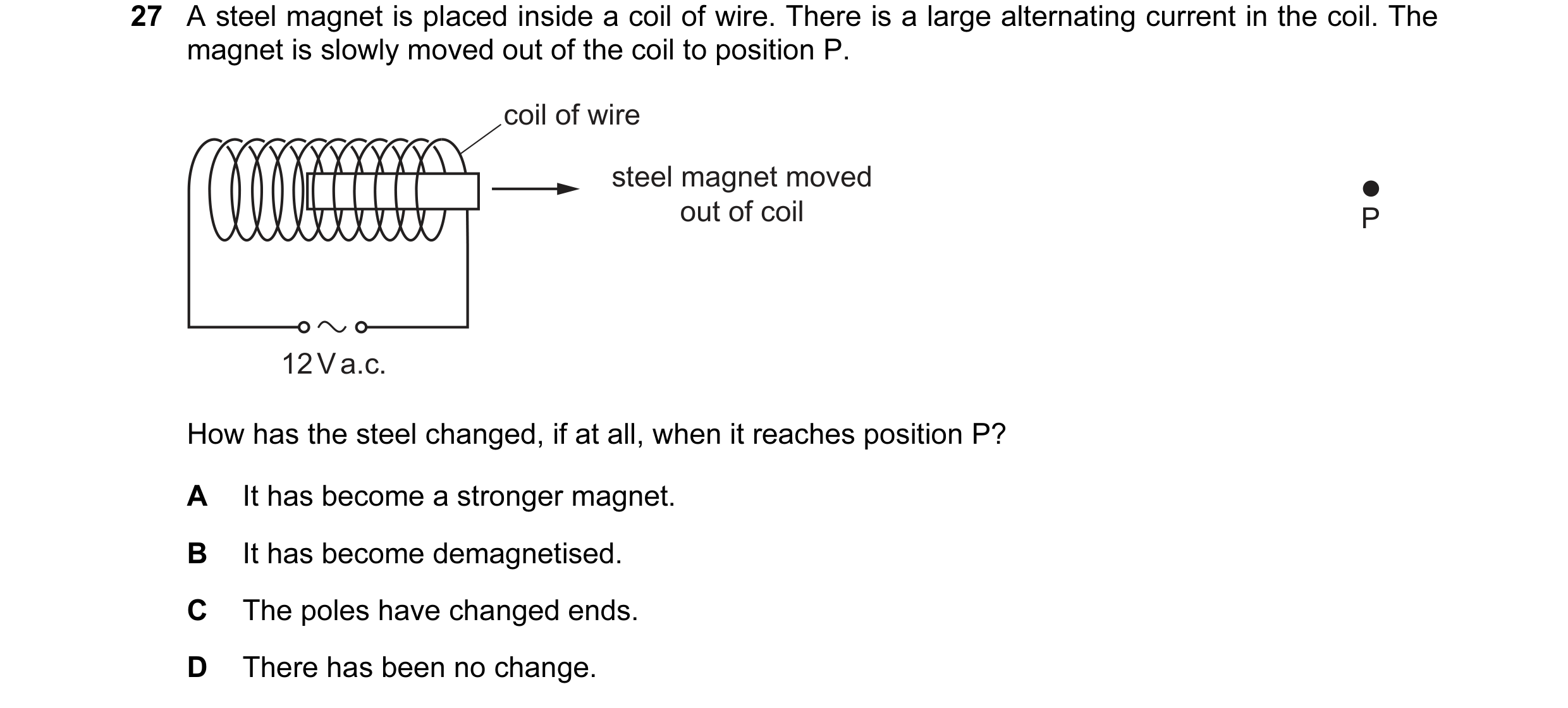 Question 67: A steel magnet is placed inside a coil of wire. There is a large alternating current in the coil. The magnet is slowly moved out of the coi…