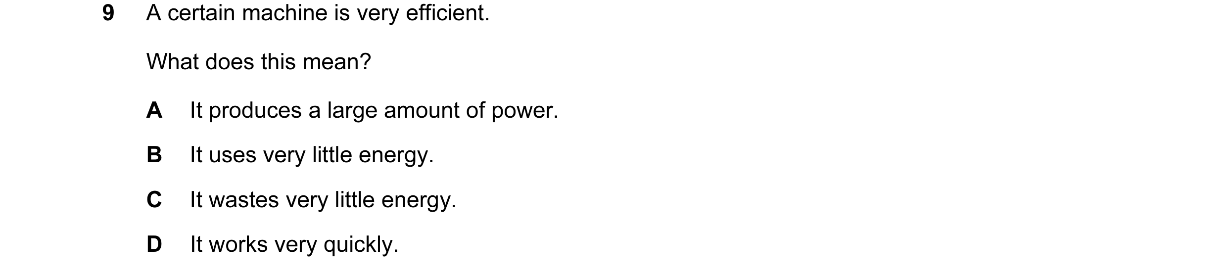 Question 67: A certain machine is very efficient. What does this mean? A It produces a large amount of power. B It uses very little energy. C It wastes …