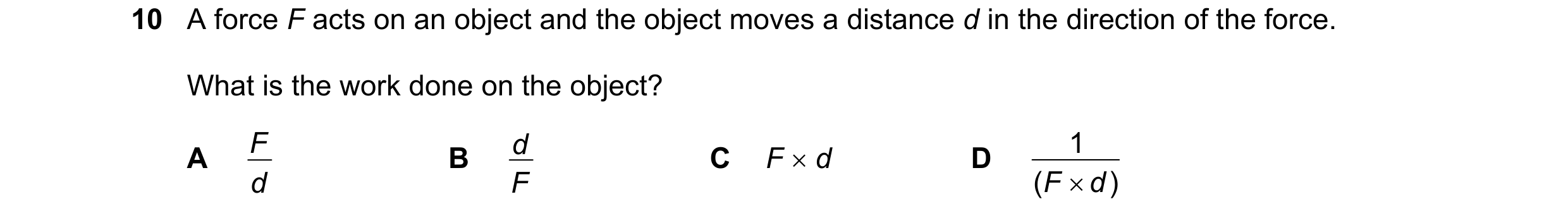 Question 214: A force F acts on an object and the object moves a distance d in the direction of the force. What is the work done on the object? F d F  d…