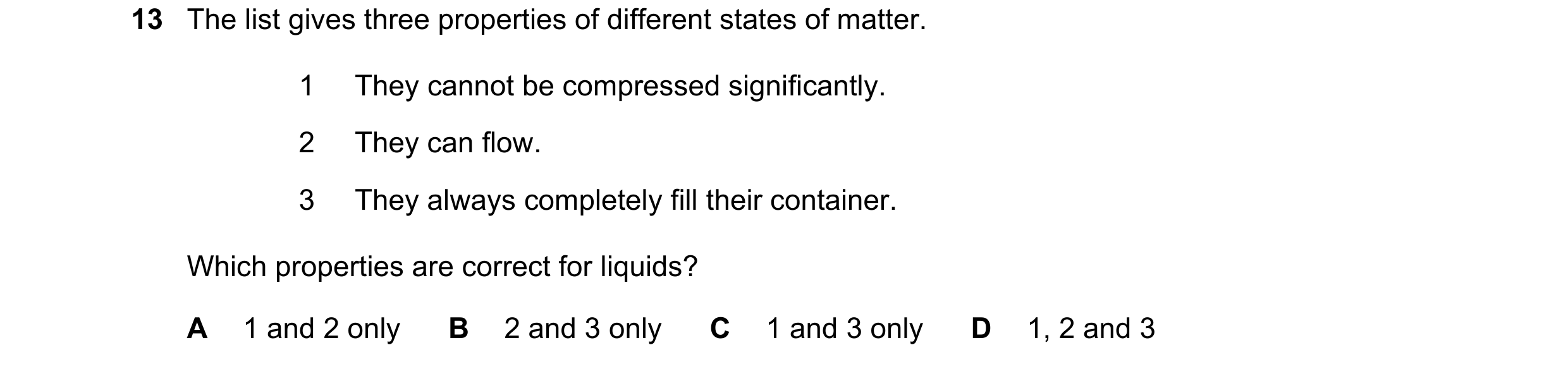 Question 208: The list gives three properties of different states of matter. 1 They cannot be compressed significantly. 2 They can flow. 3 They always co…