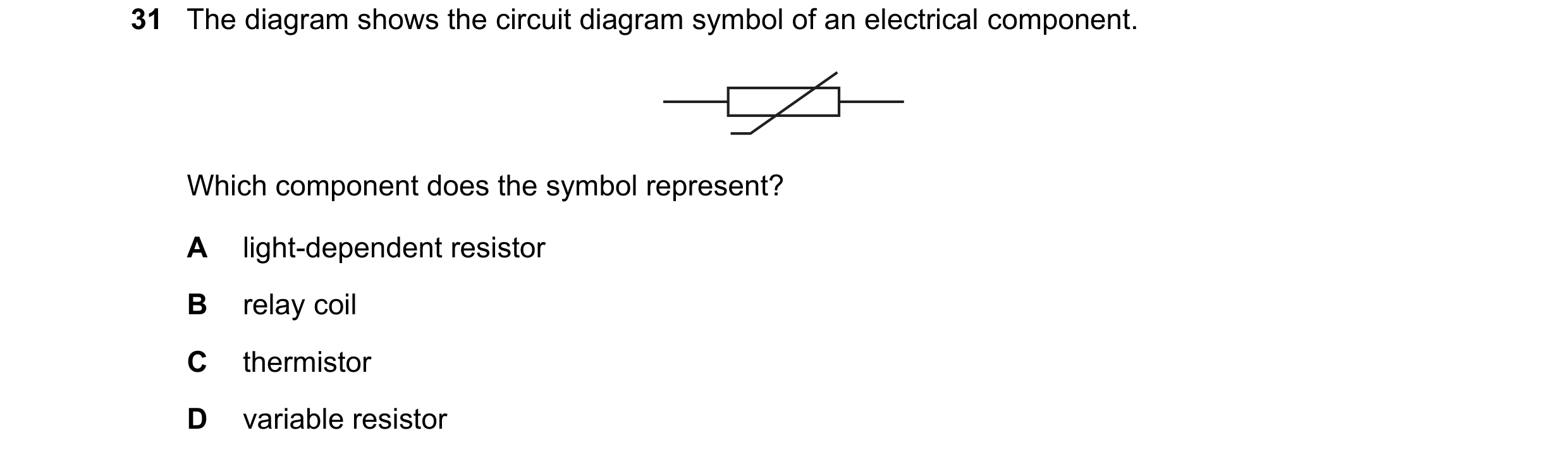 Question 376: The diagram shows the circuit diagram symbol of an electrical component. Which component does the symbol represent? A light-dependent resis…