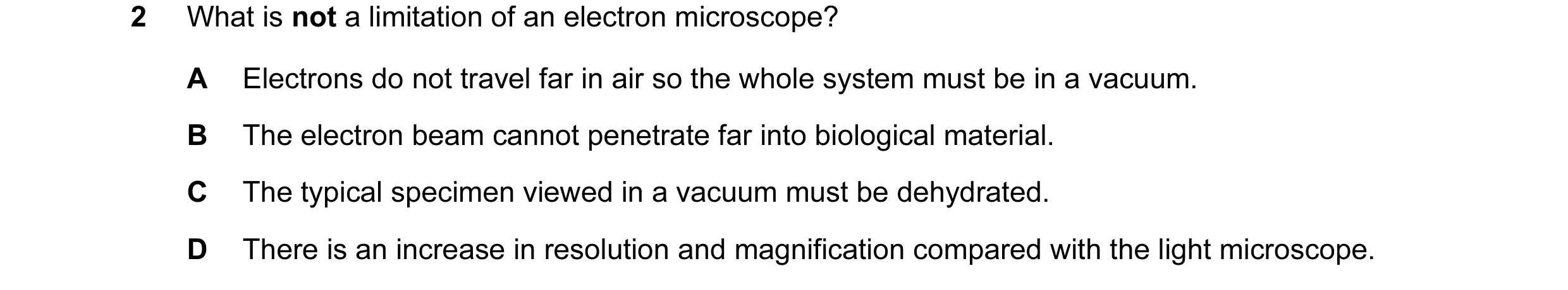 Question 73: What is not a limitation of an electron microscope? A Electrons do not travel far in air so the whole system must be in a vacuum. B The ele…