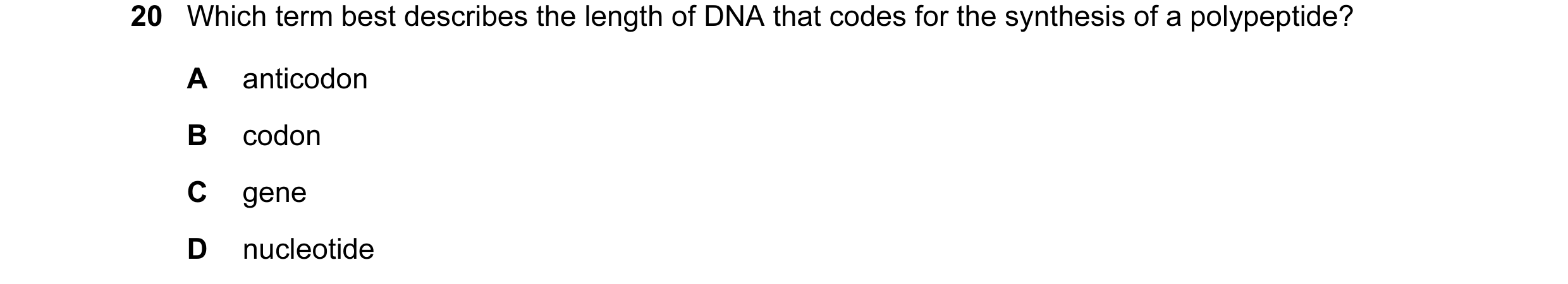 Question 7: Which term best describes the length of DNA that codes for the synthesis of a polypeptide? A anticodon B codon C gene D nucleotide