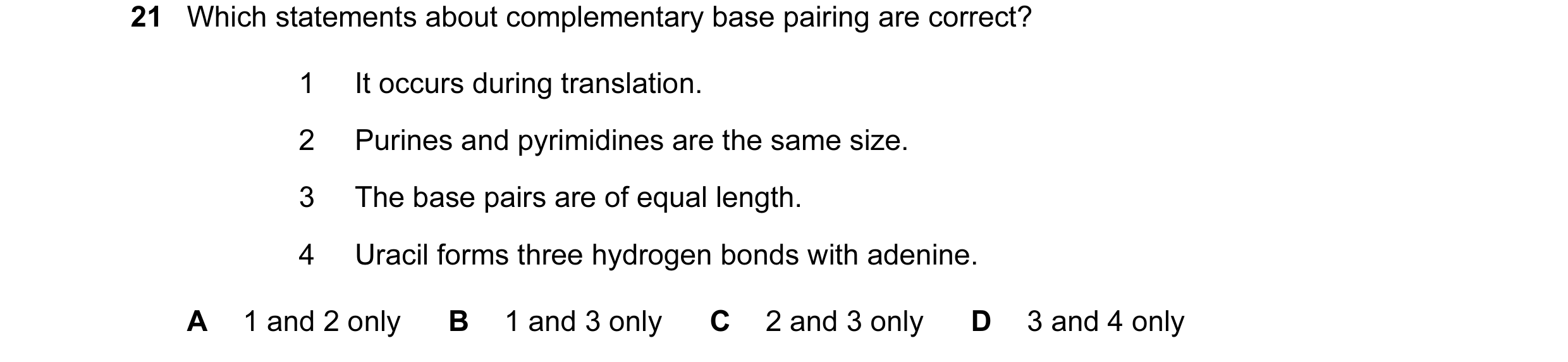 Question 57: Which statements about complementary base pairing are correct? 1 It occurs during translation. 2 Purines and pyrimidines are the same size.…