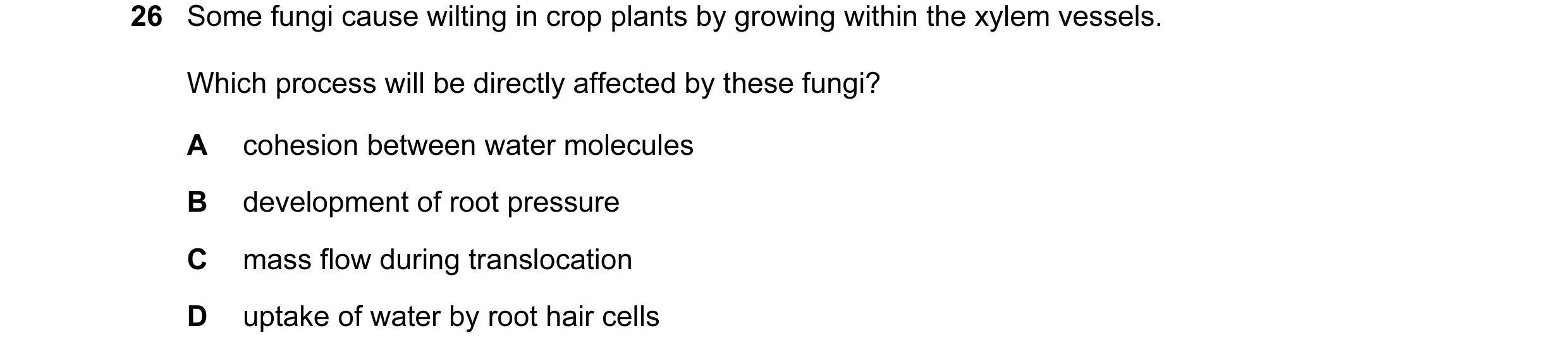 Question 87: Some fungi cause wilting in crop plants by growing within the xylem vessels. Which process will be directly affected by these fungi? A cohe…