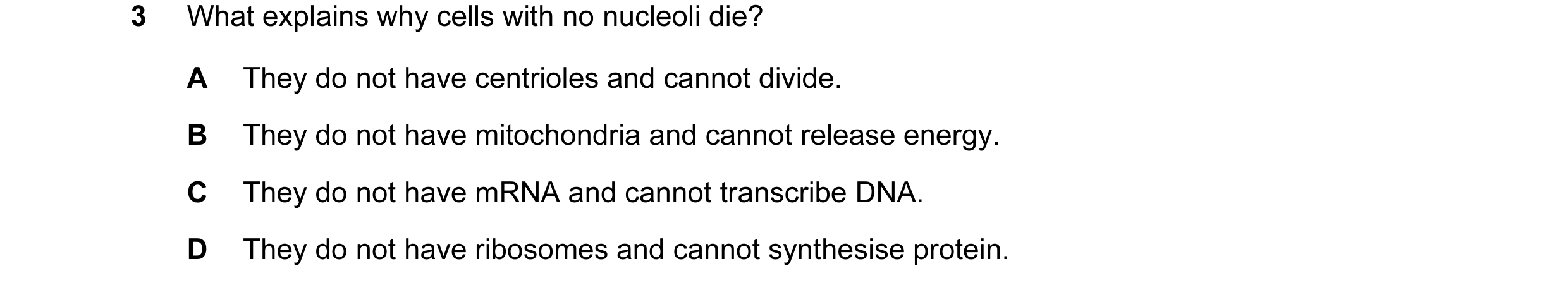 Question 56: What explains why cells with no nucleoli die? A They do not have centrioles and cannot divide. B They do not have mitochondria and cannot r…