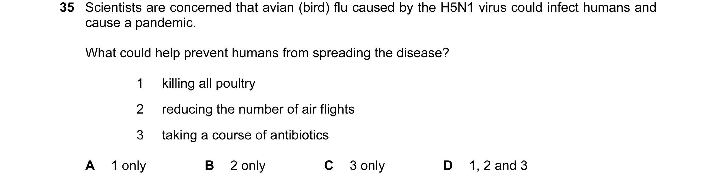 Question 51: Scientists are concerned that avian (bird) flu caused by the H5N1 virus could infect humans and cause a pandemic. What could help prevent h…