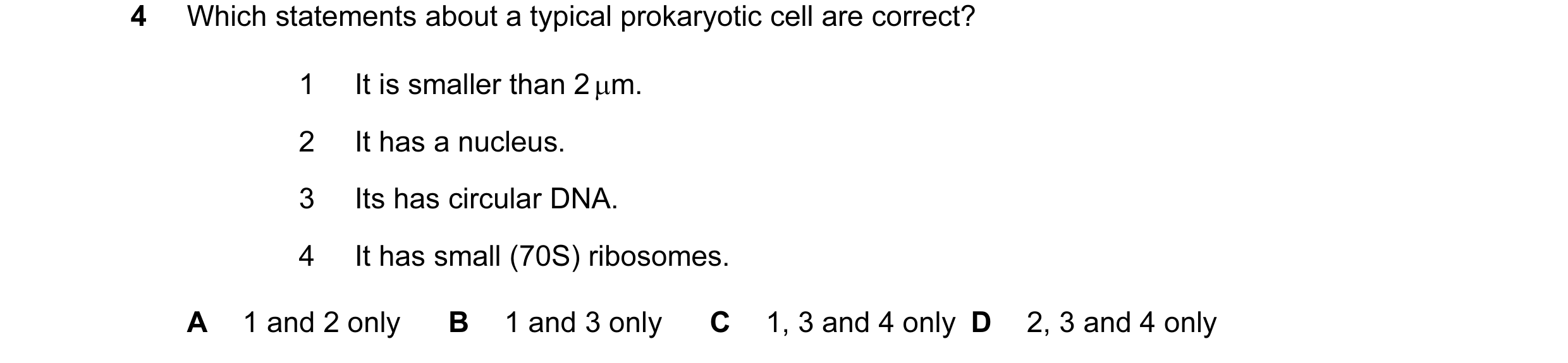 Question 90: Which statements about a typical prokaryotic cell are correct? 1 It is smaller than 2 µm. 2 It has a nucleus. 3 Its has circular DNA. 4 It …