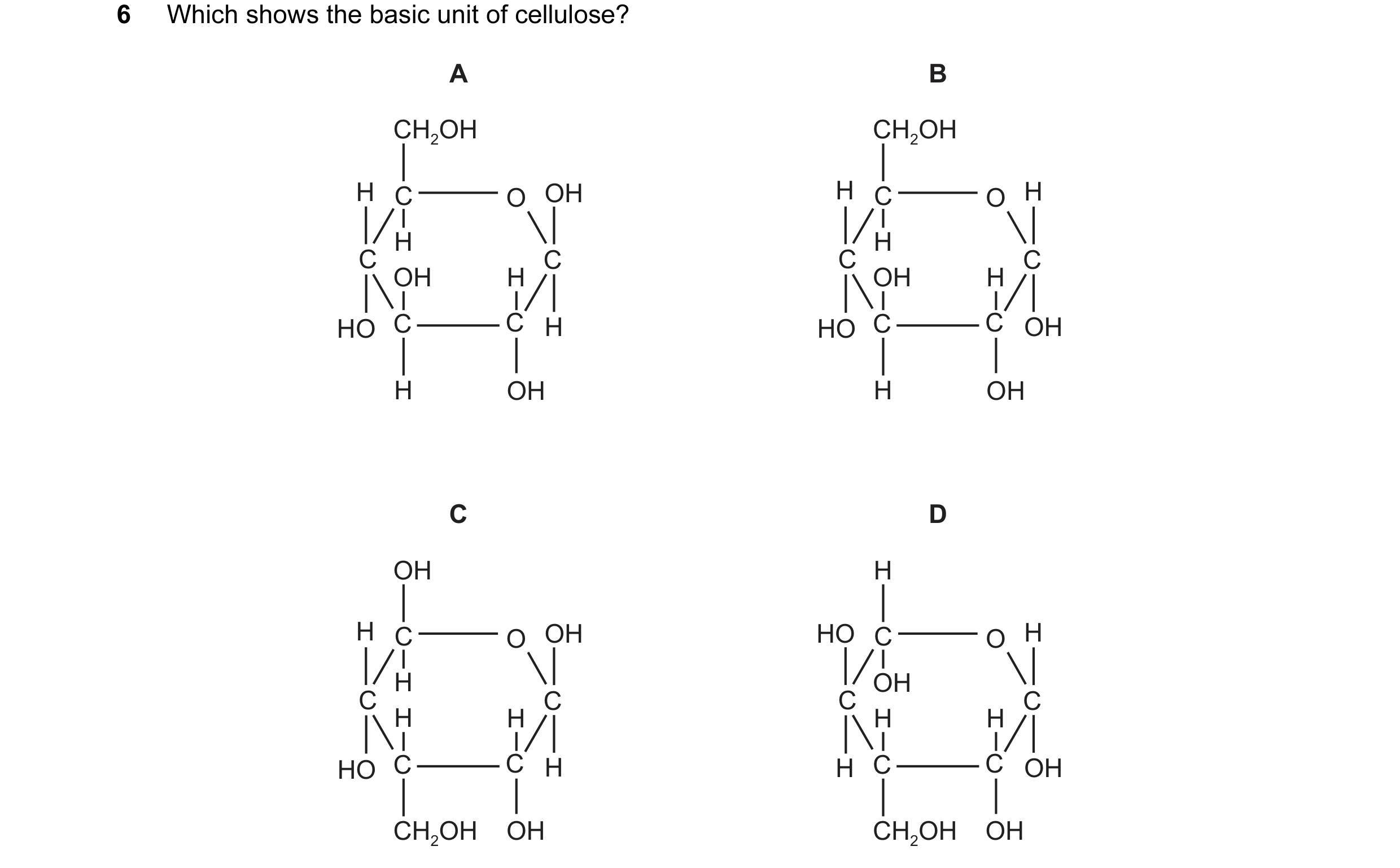 Question 100: Which shows the basic unit of cellulose? A B CH2OH CH2OH H C O OH H C O H H H C C C C OH H OH H HO C C H HO C C OH H OH H OH C D OH H H C O…