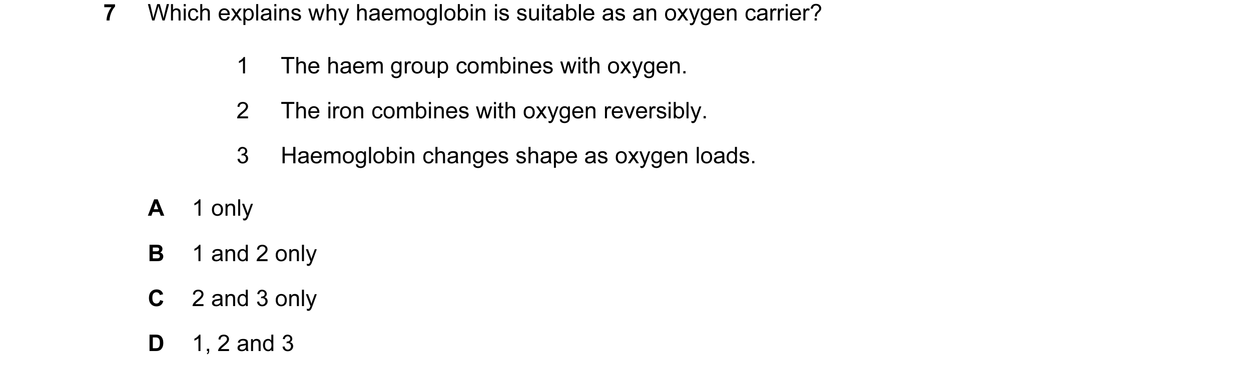 Question 37: Which explains why haemoglobin is suitable as an oxygen carrier? 1 The haem group combines with oxygen. 2 The iron combines with oxygen rev…