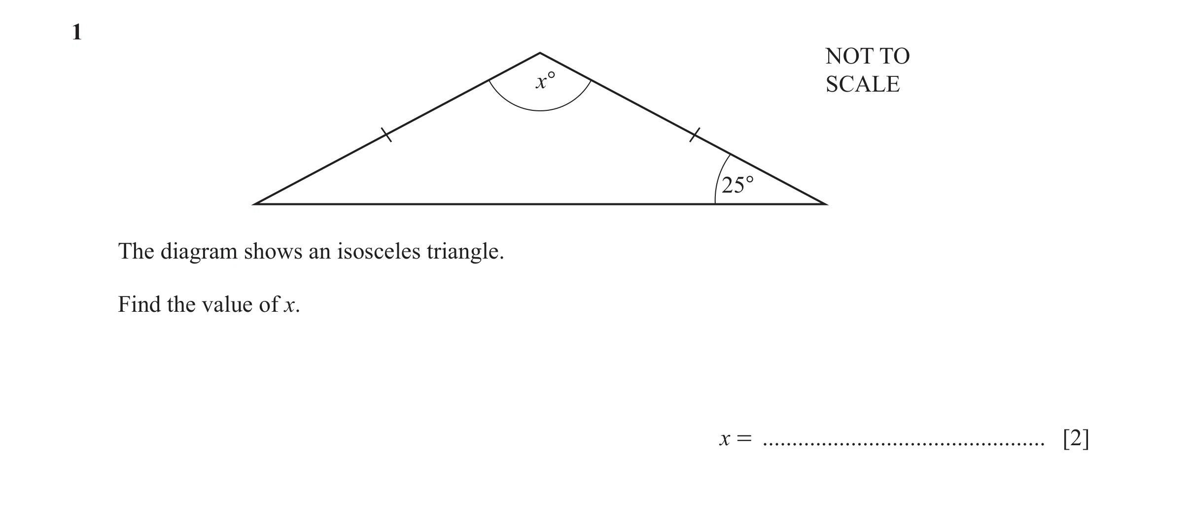 Question 47: NOT TO x° SCALE 25° The diagram shows an isosceles triangle. Find the value of x. x = ................................................ [2]