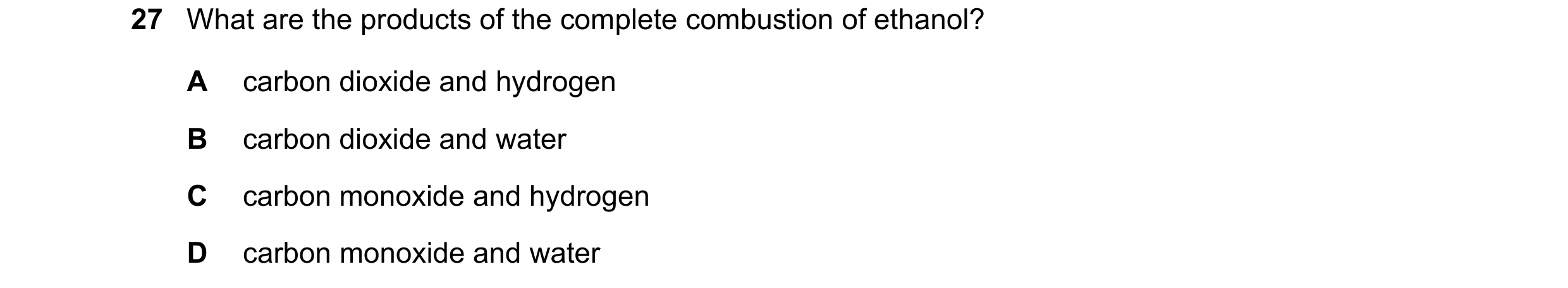 Question 19: What are the products of the complete combustion of ethanol? A carbon dioxide and hydrogen B carbon dioxide and water C carbon monoxide and…