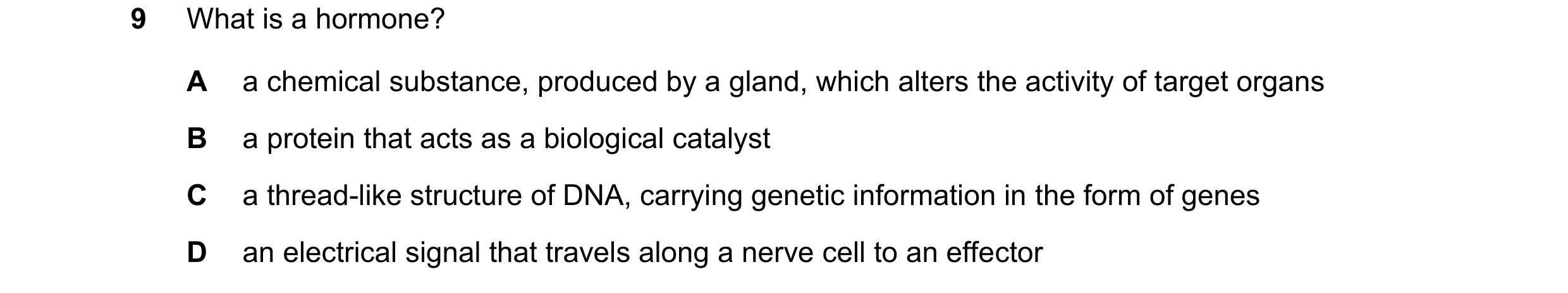 Question 28: What is a hormone? A a chemical substance, produced by a gland, which alters the activity of target organs B a protein that acts as a biolo…