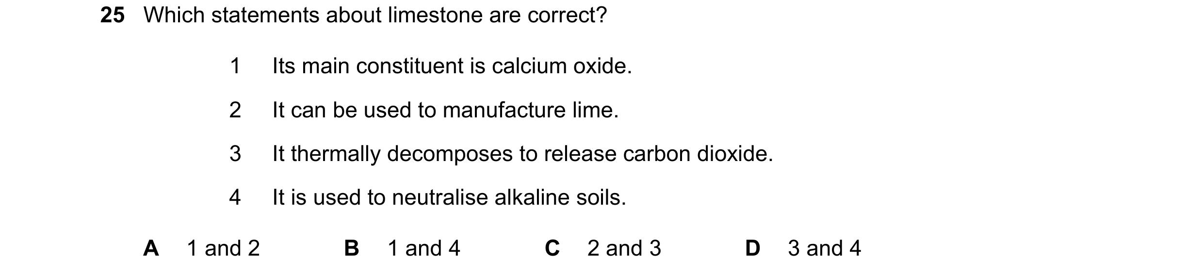 Question 20: Which statements about limestone are correct? 1 Its main constituent is calcium oxide. 2 It can be used to manufacture lime. 3 It thermally…