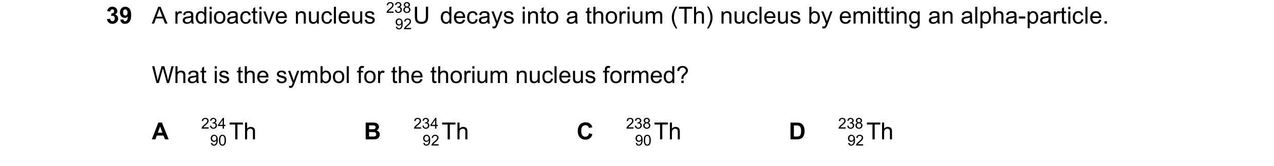 Question 16: A radioactive nucleus 238 U decays into a thorium (Th) nucleus by emitting an alpha-particle. 92 What is the symbol for the thorium nucleus…