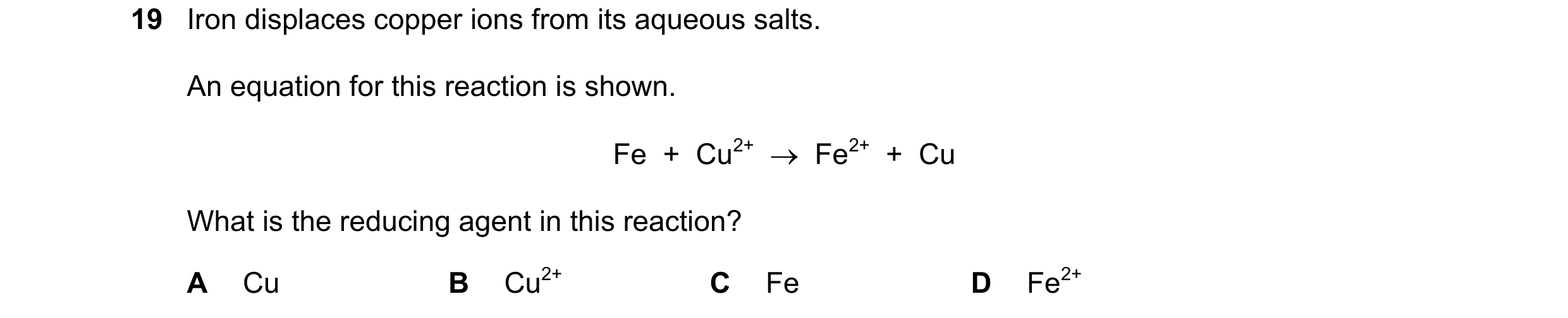 Question 37: Iron displaces copper ions from its aqueous salts. An equation for this reaction is shown. Fe  +  Cu2+    Fe2+  +  Cu What is the reducing…