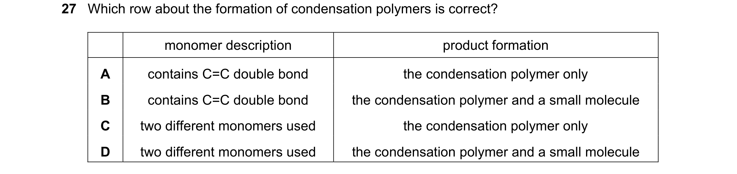 Question 26: Which row about the formation of condensation polymers is correct? monomer description product formation A contains C=C double bond the con…