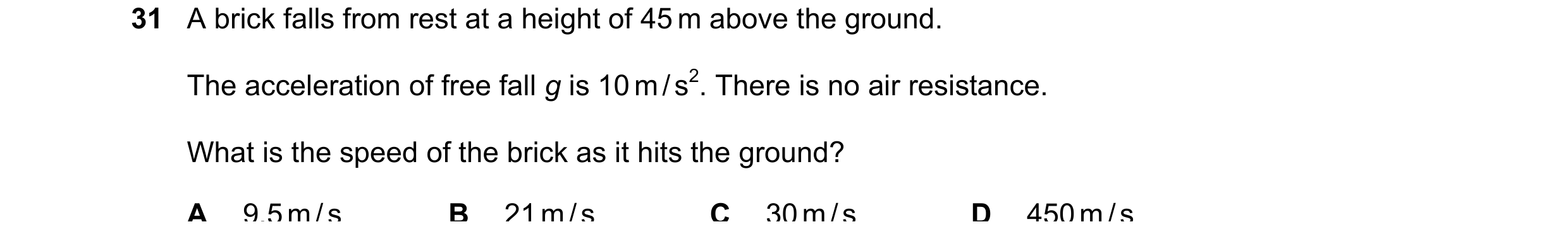 Question 30: A brick falls from rest at a height of 45 m above the ground. The acceleration of free fall g is 10 m / s2. There is no air resistance. Wha…