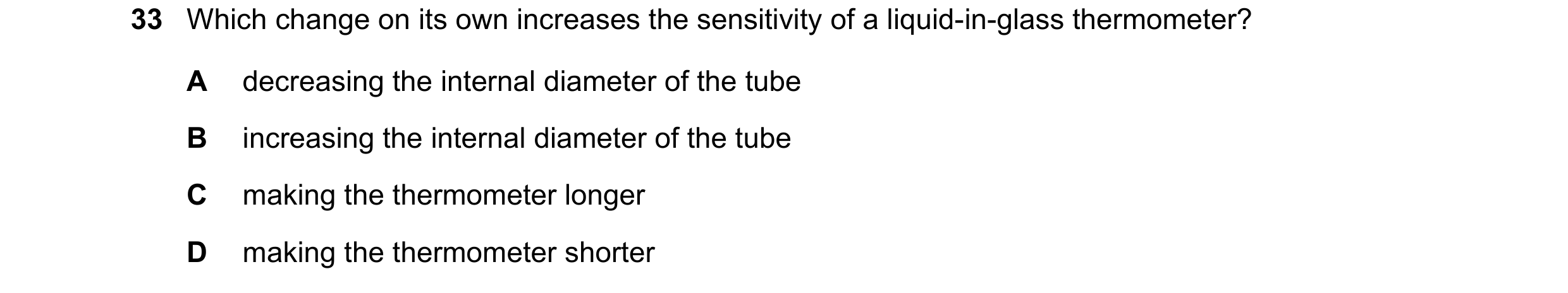 Question 18: Which change on its own increases the sensitivity of a liquid-in-glass thermometer? A decreasing the internal diameter of the tube B increa…