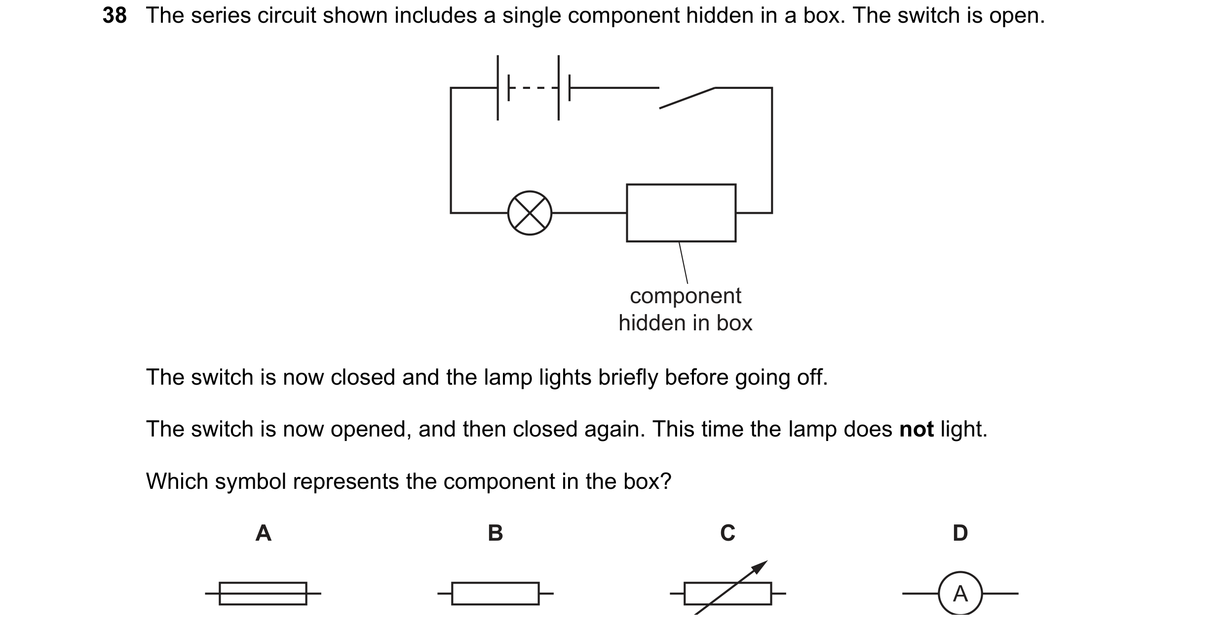 Question 43: The series circuit shown includes a single component hidden in a box. The switch is open. component hidden in box The switch is now closed …