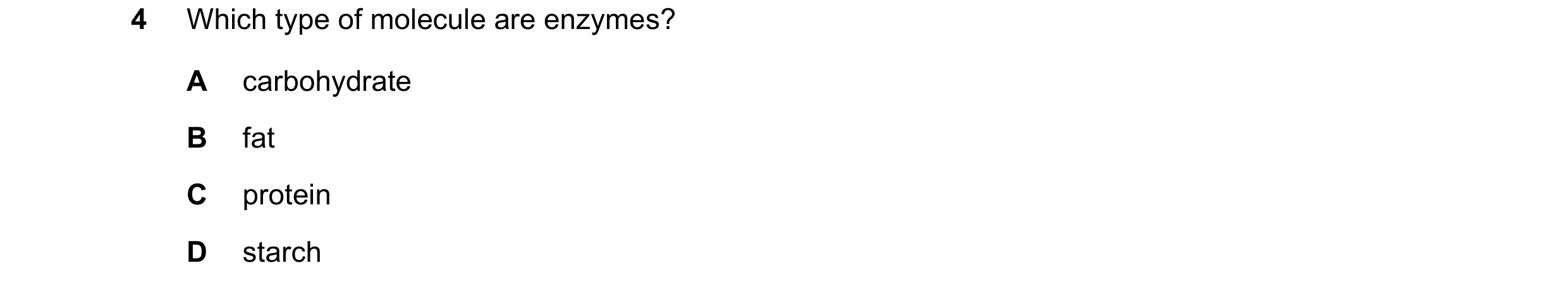 Question 41: Which type of molecule are enzymes? A carbohydrate B fat C protein D starch
