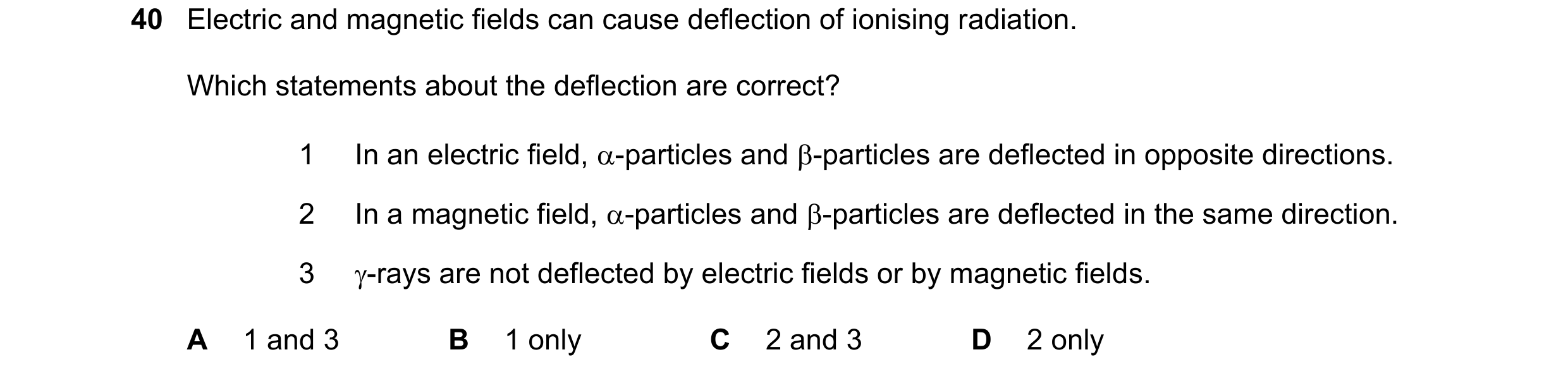 Question 27: Electric and magnetic fields can cause deflection of ionising radiation. Which statements about the deflection are correct? 1 In an electri…