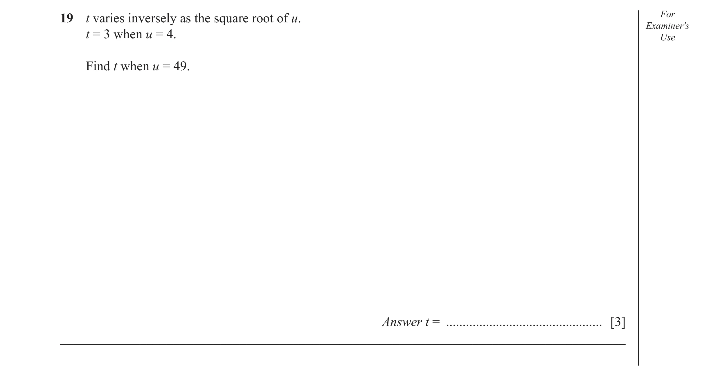 Question 34: t varies inversely as the square root of u. For Examiner′s t = 3 when u = 4. Use Find t when u = 49. Answer t = ...........................…