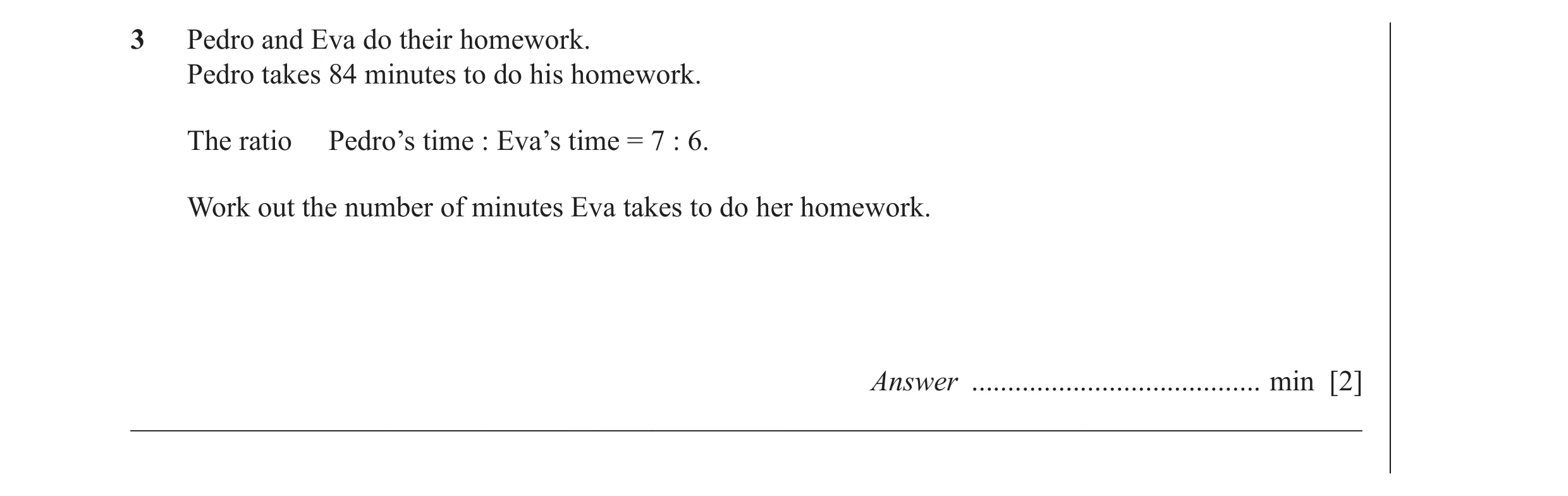 Question 32: Pedro and Eva do their homework. Pedro takes 84 minutes to do his homework. The ratio Pedro’s time : Eva’s time = 7 : 6. Work out the numbe…