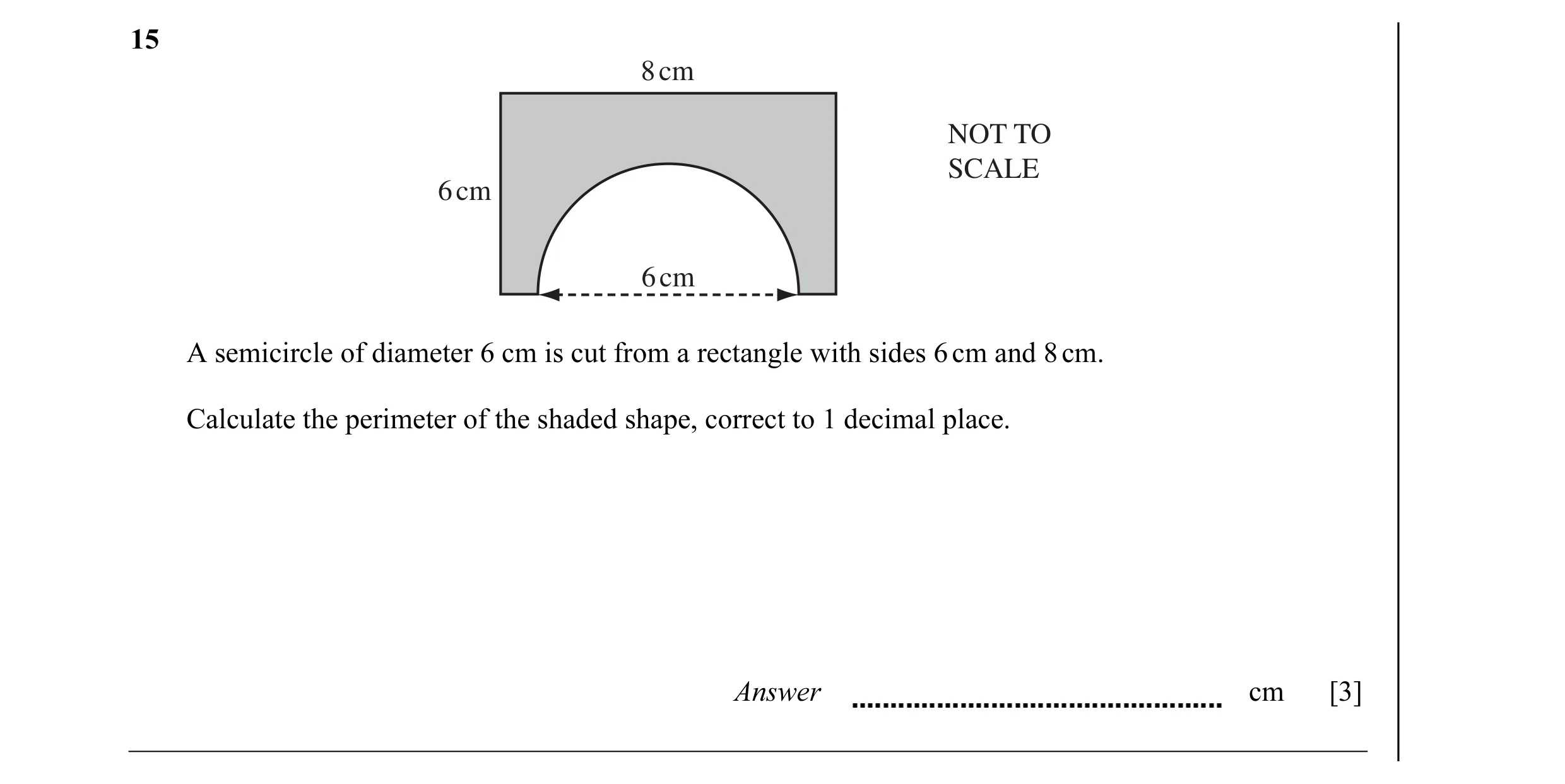 Question 7: 8 cm NOT TO SCALE 6 cm 6 cm A semicircle of diameter 6 cm is cut from a rectangle with sides 6 cm and 8 cm. Calculate the perimeter of the …