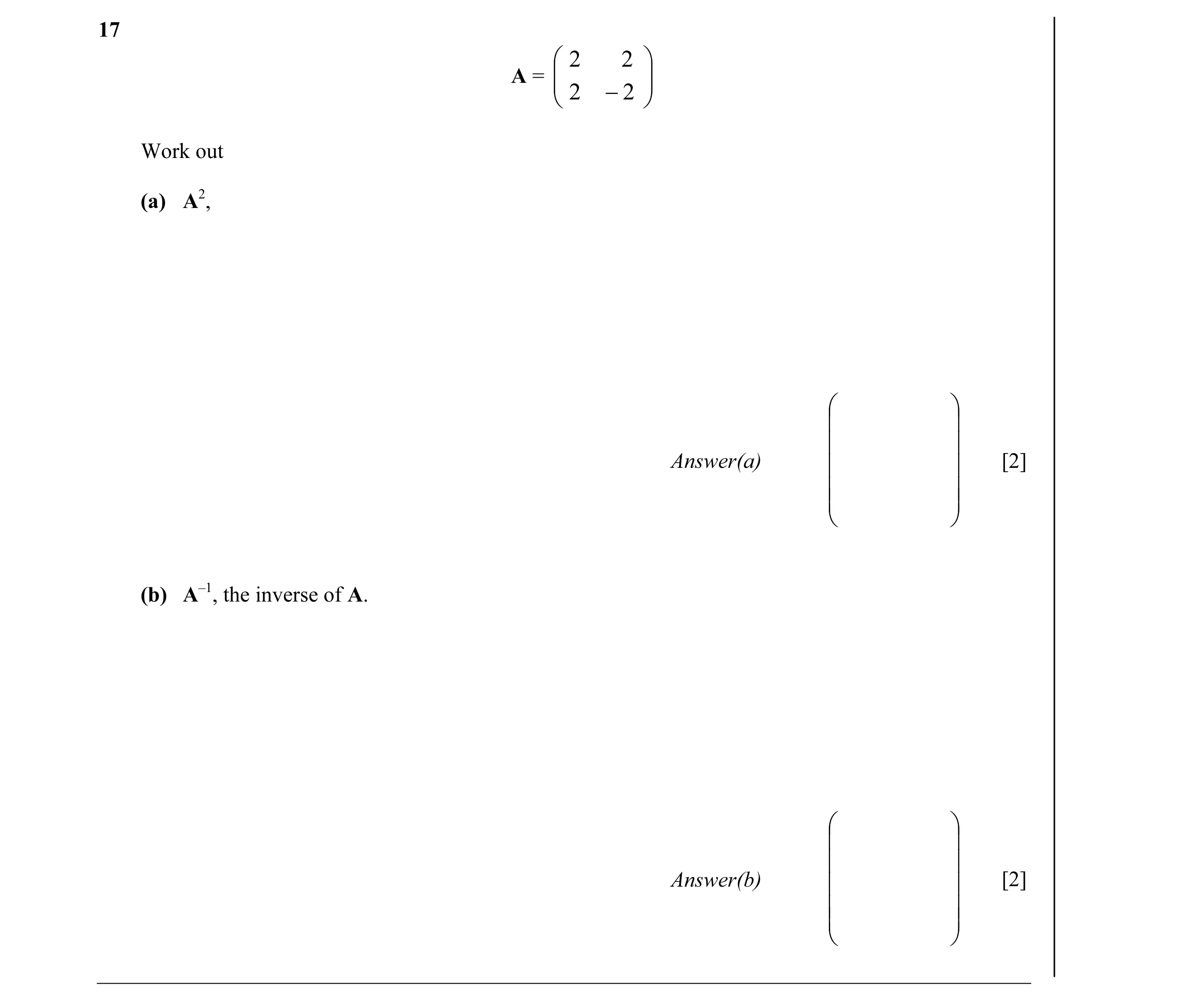 Question 14:  2 2  A =   2 −2   Work out (a) A2,       Answer(a)   [2]     (b) A–1, the inverse of A.       Answer(b)   [2…