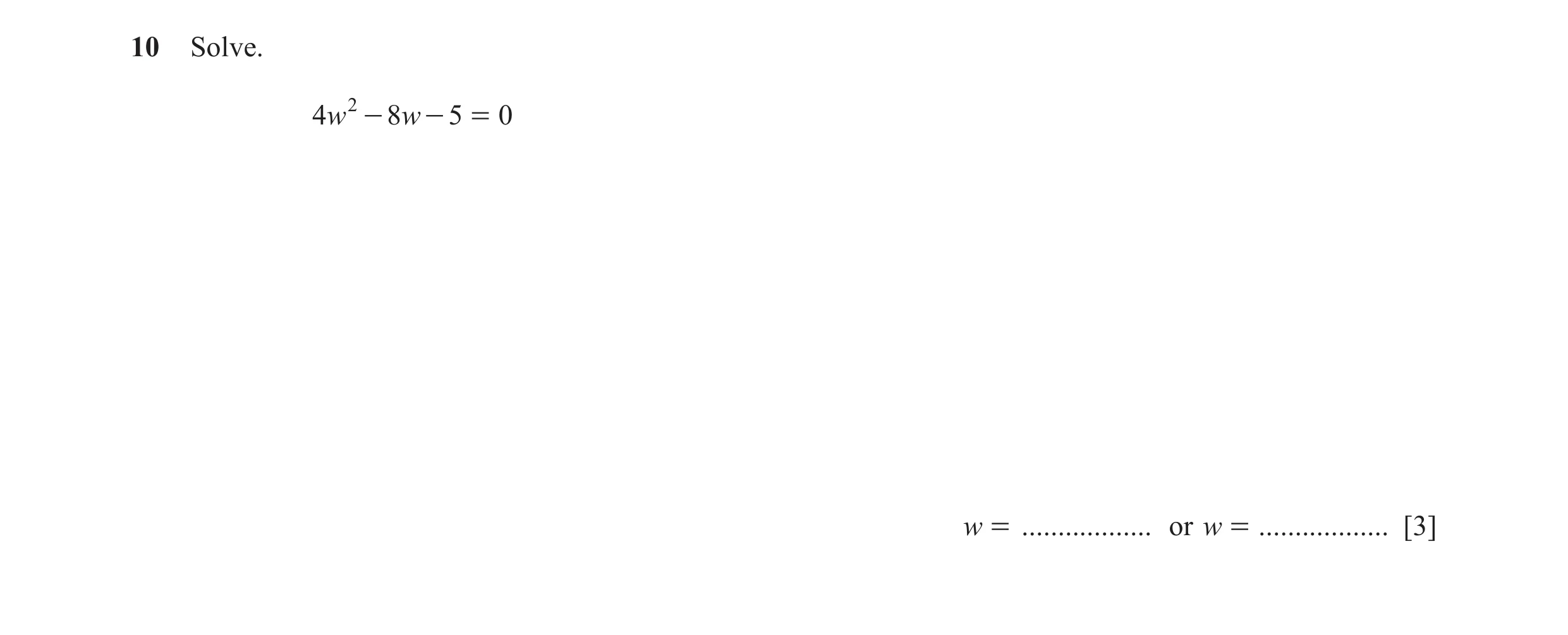 Question 15: Solve. 4w 2 - 8w - 5 = 0 w = .................. or w = .................. [3]