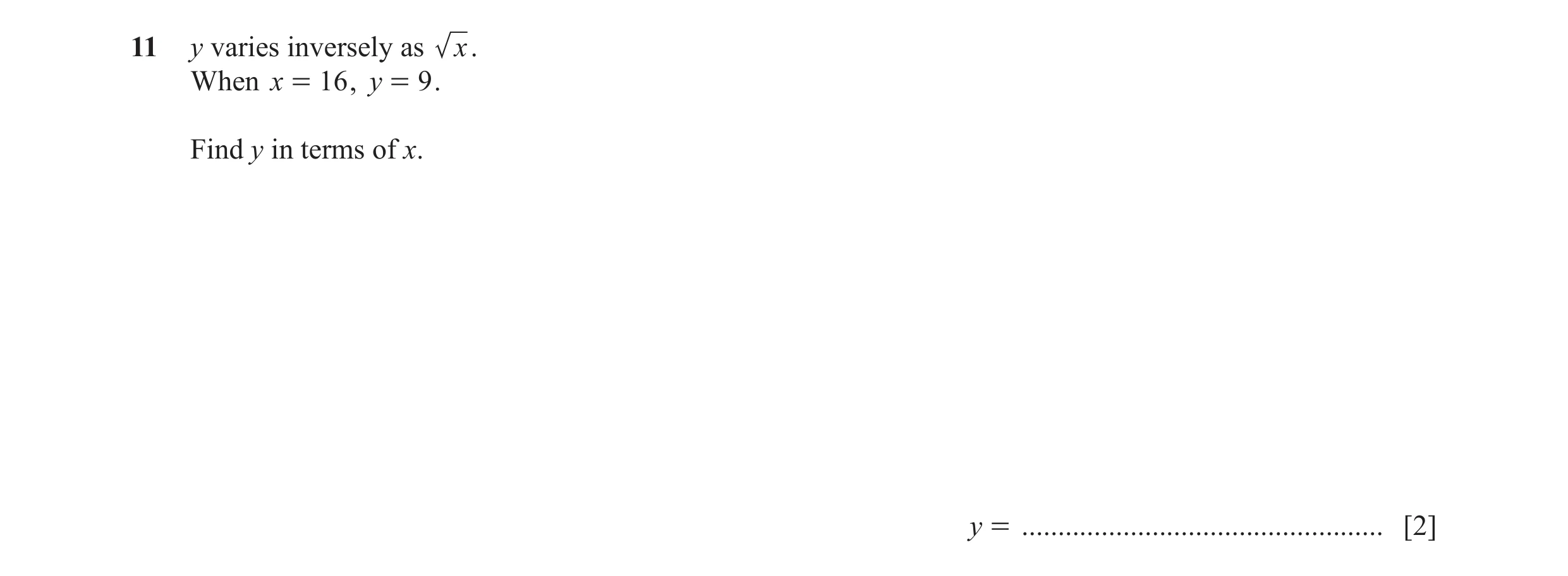 Question 6: y varies inversely as x. When x = 16 , y = 9 . Find y in terms of x. y = .................................................. [2]