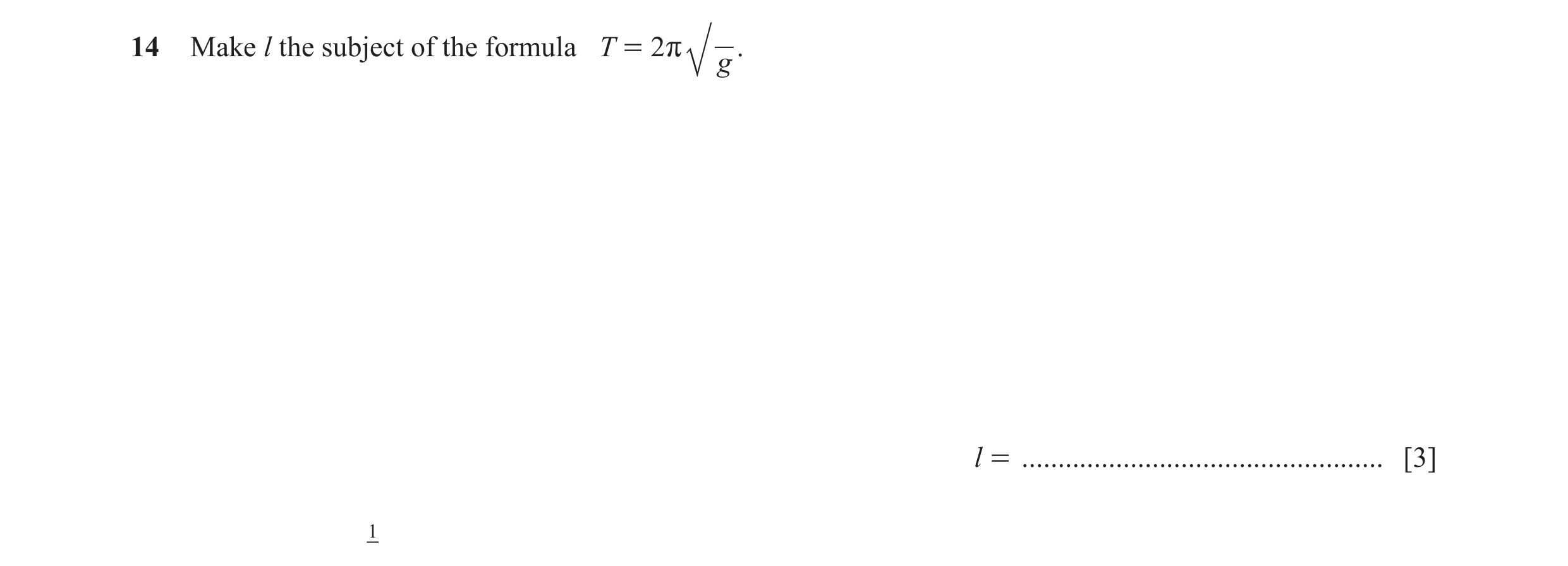 Question 16: Make l the subject of the formula T = 2 r . g l = .................................................. [3] 1