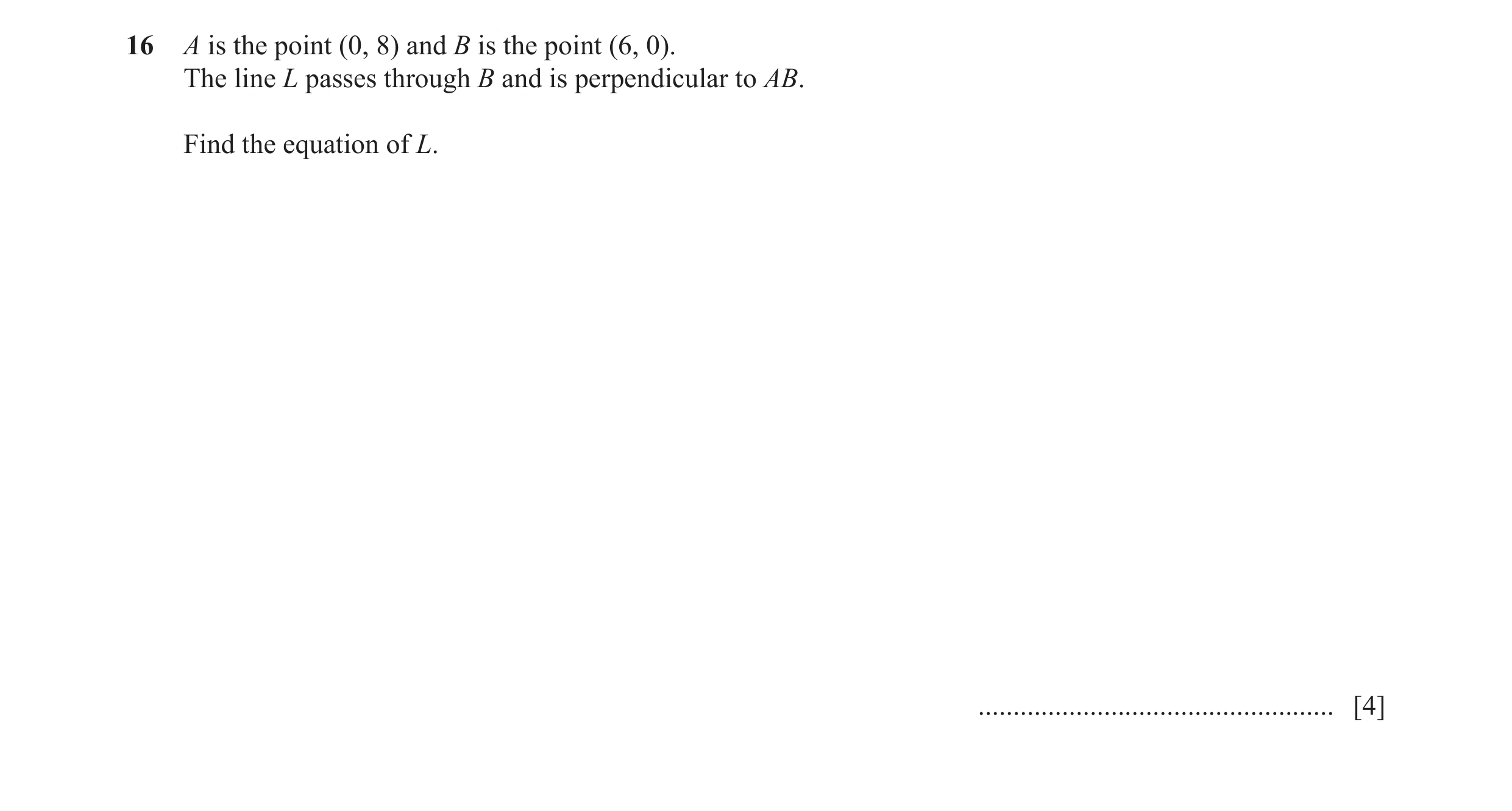 Question 4: A is the point (0, 8) and B is the point (6, 0). The line L passes through B and is perpendicular to AB. Find the equation of L. ..........…