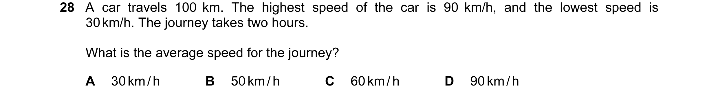 Question 6: A car travels 100 km. The highest speed of the car is 90 km/h, and the lowest speed is 30 km/h. The journey takes two hours. What is the av…