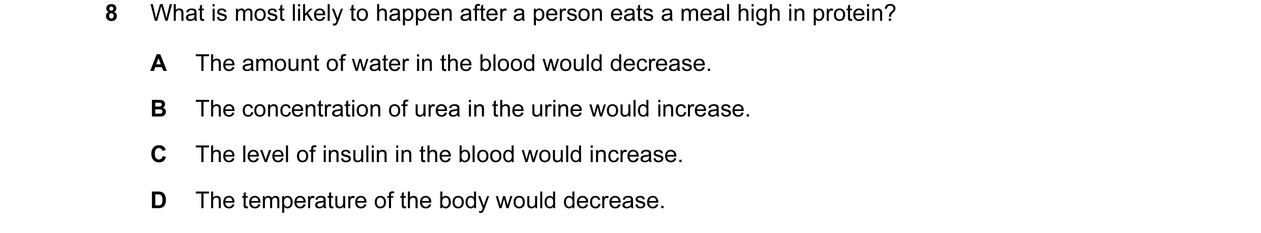 Question 7: What is most likely to happen after a person eats a meal high in protein? A The amount of water in the blood would decrease. B The concentr…