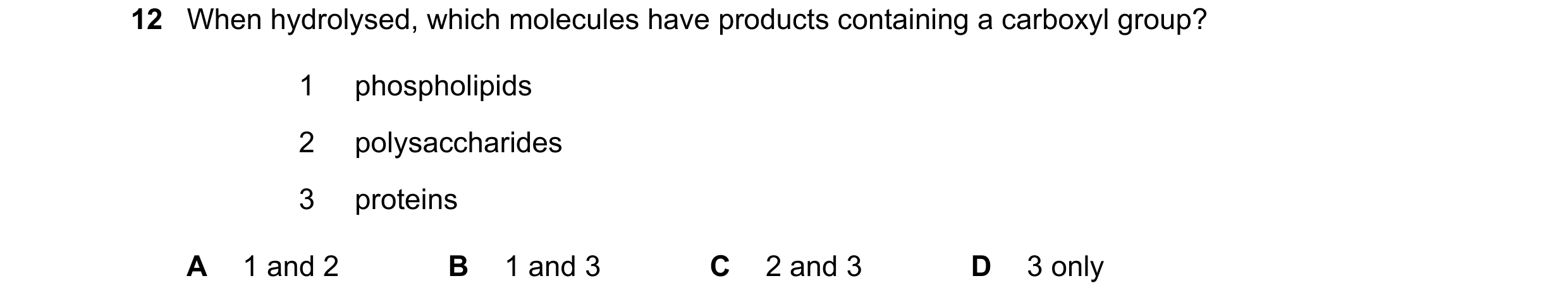 Question 130: When hydrolysed, which molecules have products containing a carboxyl group? 1 phospholipids 2 polysaccharides 3 proteins A 1 and 2 B 1 and …