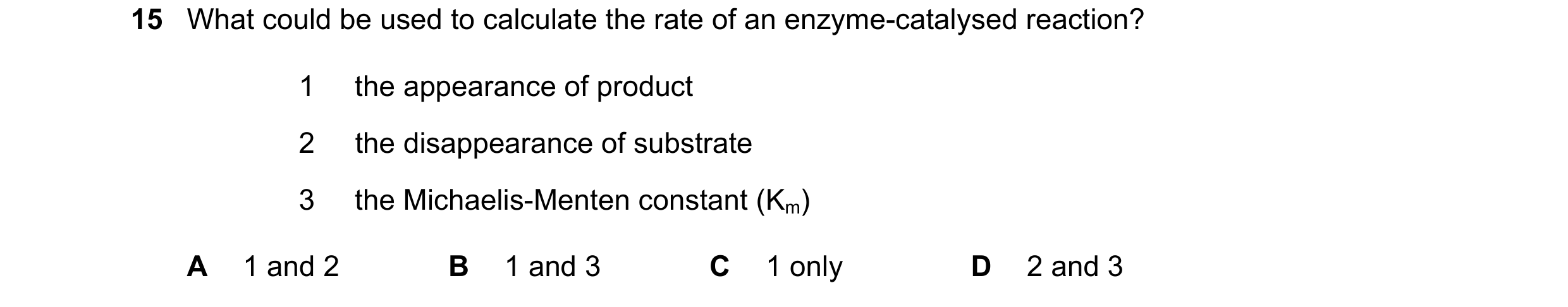 Question 92: What could be used to calculate the rate of an enzyme-catalysed reaction? 1 the appearance of product 2 the disappearance of substrate 3 th…