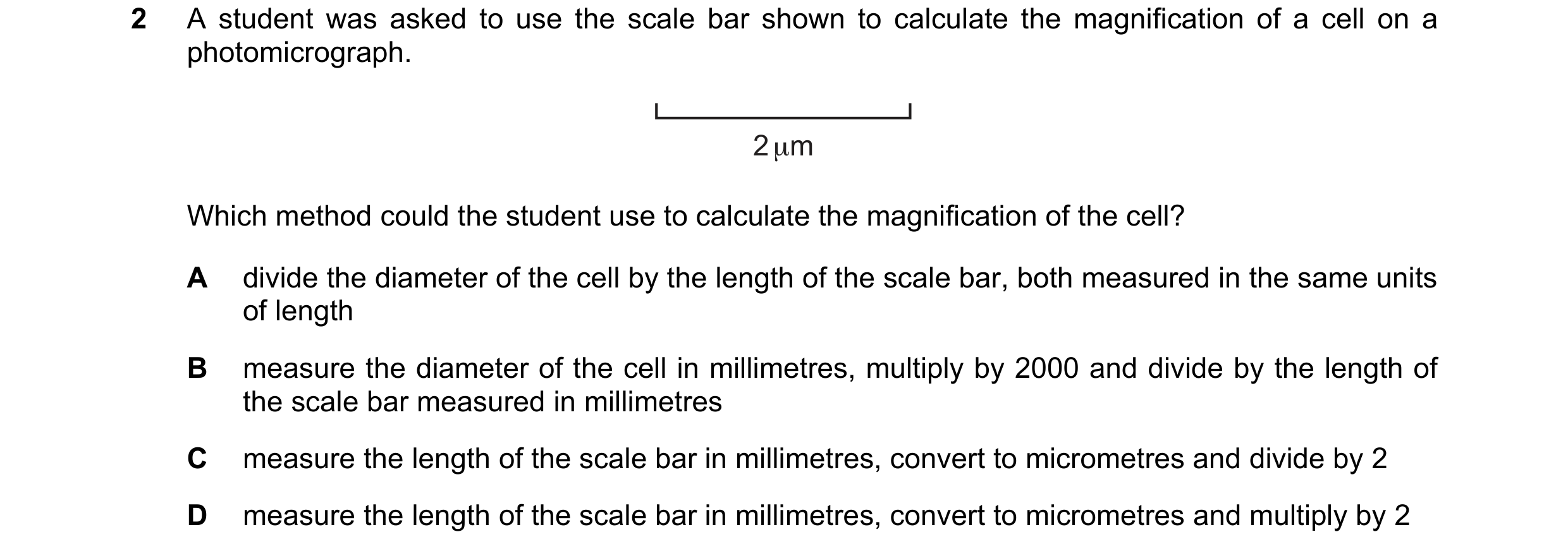 Question 109: A student was asked to use the scale bar shown to calculate the magnification of a cell on a photomicrograph. 2 μm Which method could the s…