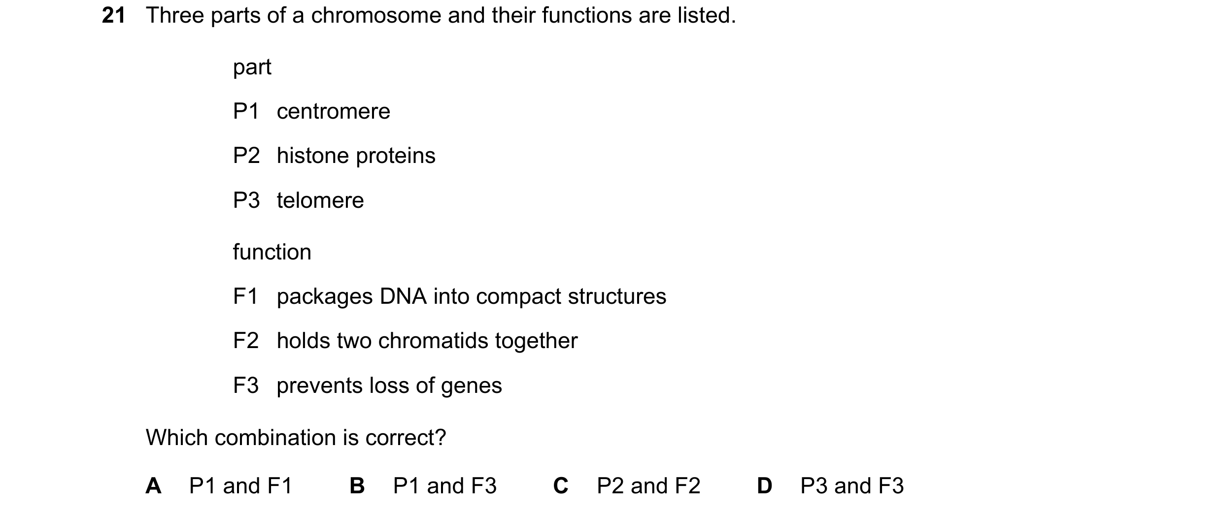 Question 60: Three parts of a chromosome and their functions are listed. part P1 centromere P2 histone proteins P3 telomere function F1 packages DNA int…