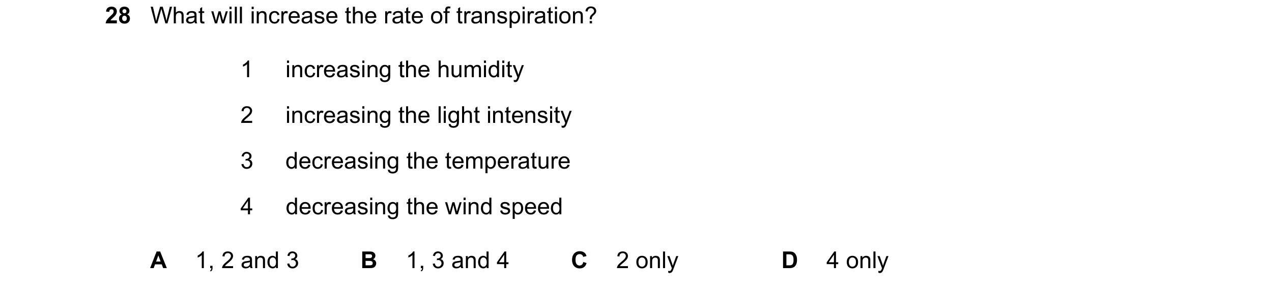 Question 177: What will increase the rate of transpiration? 1 increasing the humidity 2 increasing the light intensity 3 decreasing the temperature 4 dec…