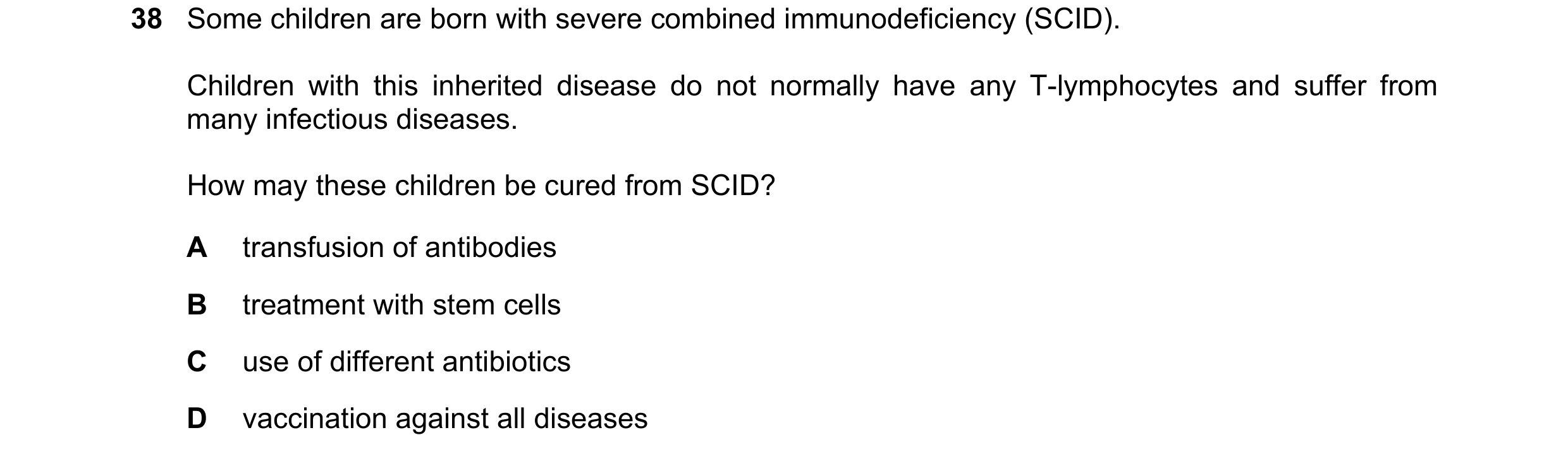 Question 75: Some children are born with severe combined immunodeficiency (SCID). Children with this inherited disease do not normally have any T-lympho…