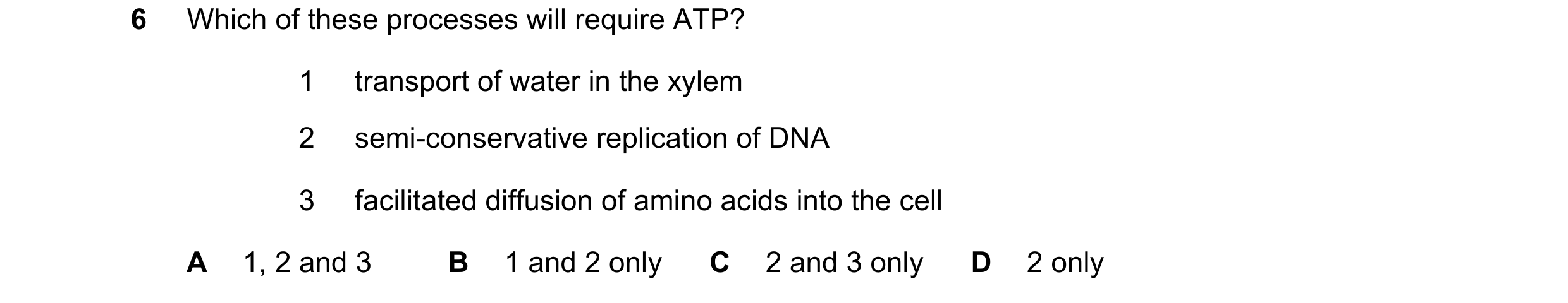 Question 22: Which of these processes will require ATP? 1 transport of water in the xylem 2 semi-conservative replication of DNA 3 facilitated diffusion…