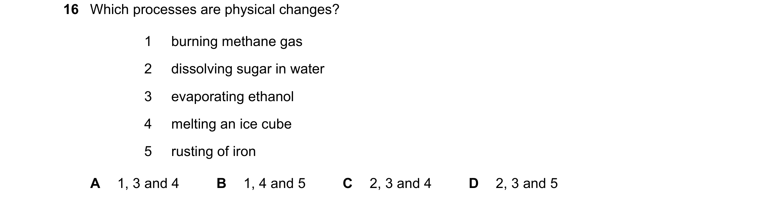Question 35: Which processes are physical changes? 1 burning methane gas 2 dissolving sugar in water 3 evaporating ethanol 4 melting an ice cube 5 rusti…