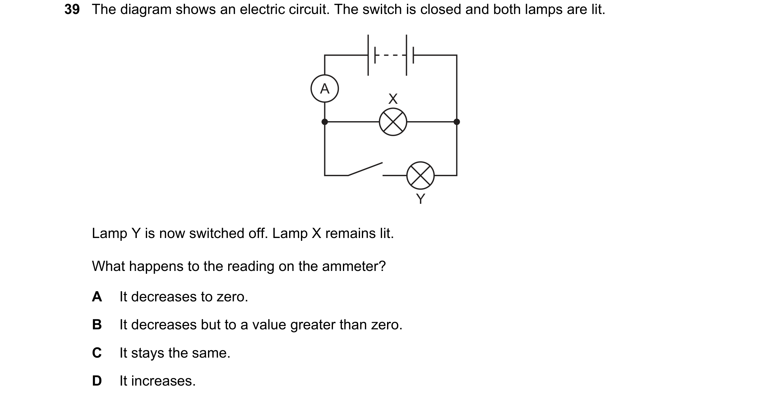 Question 132: The diagram shows an electric circuit. The switch is closed and both lamps are lit. A X Y Lamp Y is now switched off. Lamp X remains lit. W…