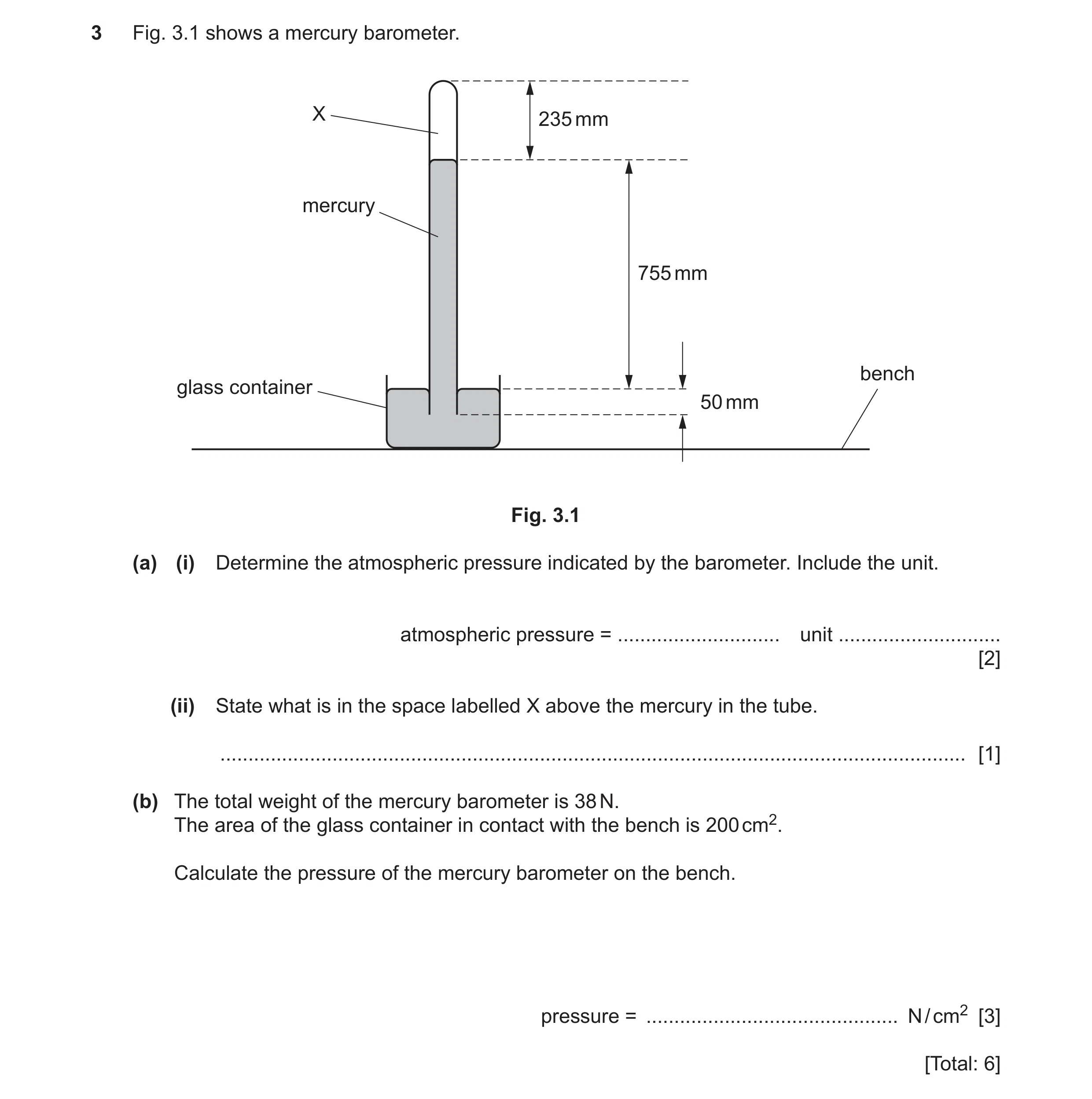 Question 16: Fig. 3.1 shows a mercury barometer. X 235 mm mercury 755 mm bench glass container 50 mm Fig. 3.1 (a) (i) Determine the atmospheric pressure…