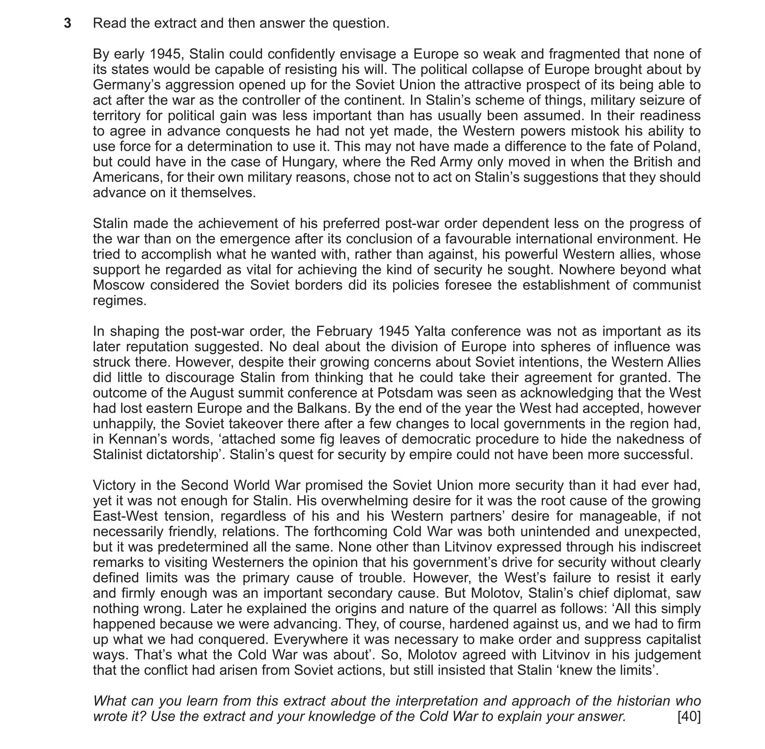 Question 30: Read the extract and then answer the question. By early 1945, Stalin could confidently envisage a Europe so weak and fragmented that none o…
