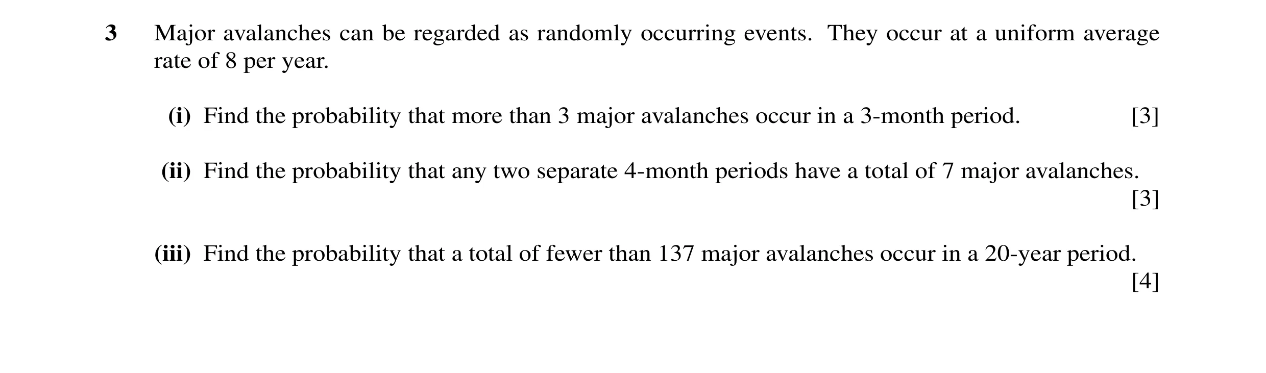 Question 1: Major avalanches can be regarded as randomly occurring events. They occur at a uniform average rate of 8 per year. (i) Find the probability…
