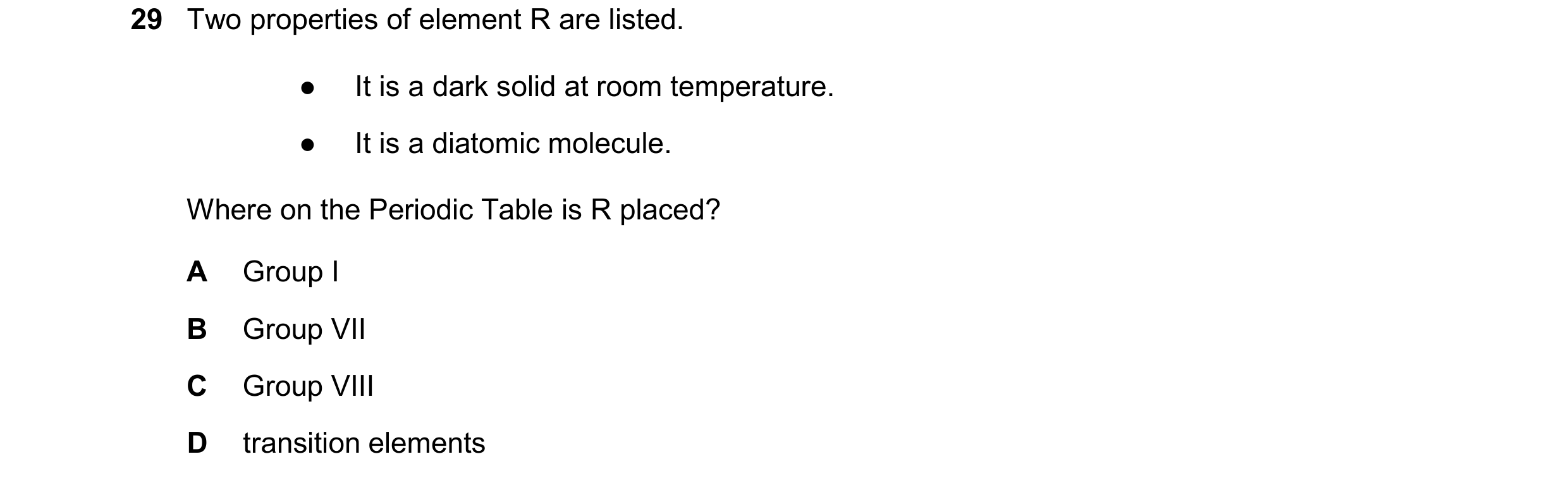 Question 16: Two properties of element R are listed. ● It is a dark solid at room temperature. ● It is a diatomic molecule. Where on the Periodic Table …